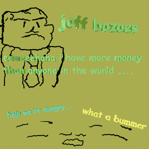 joff bozoes haha i have more money than anyone in the wurld ....party